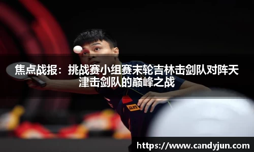 焦点战报：挑战赛小组赛末轮吉林击剑队对阵天津击剑队的巅峰之战