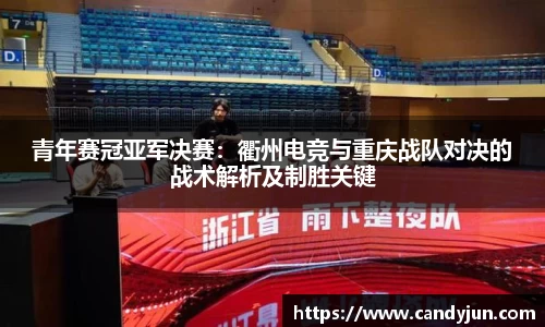 青年赛冠亚军决赛：衢州电竞与重庆战队对决的战术解析及制胜关键