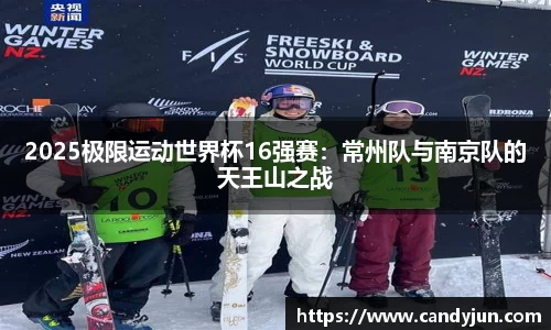 2025极限运动世界杯16强赛：常州队与南京队的天王山之战