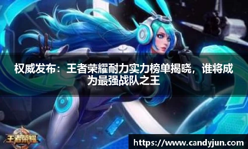 权威发布：王者荣耀耐力实力榜单揭晓，谁将成为最强战队之王