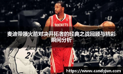 麦迪带领火箭对决开拓者的经典之战回顾与精彩瞬间分析