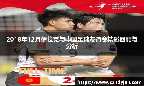 2018年12月伊拉克与中国足球友谊赛精彩回顾与分析