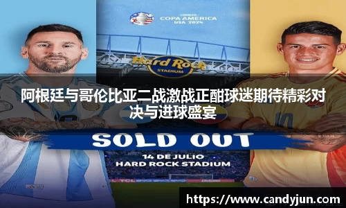 阿根廷与哥伦比亚二战激战正酣球迷期待精彩对决与进球盛宴