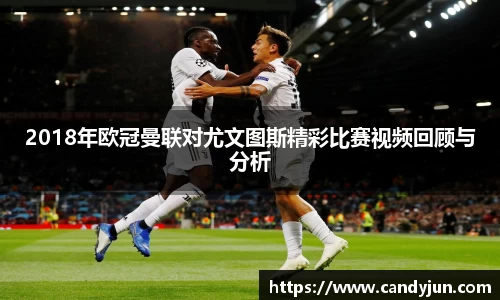 2018年欧冠曼联对尤文图斯精彩比赛视频回顾与分析