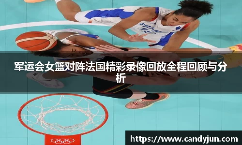 军运会女篮对阵法国精彩录像回放全程回顾与分析