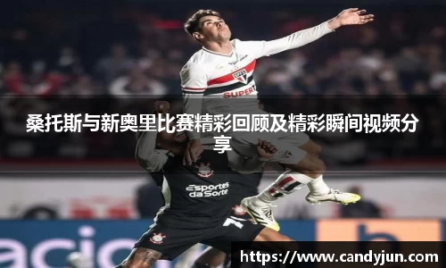 桑托斯与新奥里比赛精彩回顾及精彩瞬间视频分享