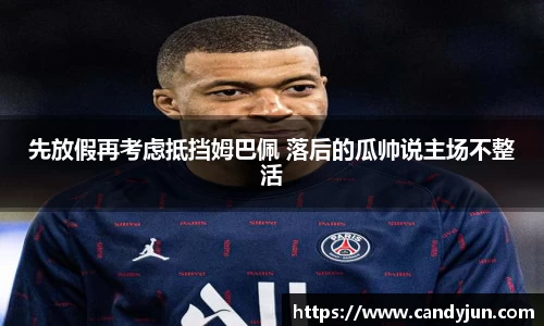 先放假再考虑抵挡姆巴佩 落后的瓜帅说主场不整活